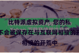 比特派虚拟资产 您的私钥就不会被保存在与互联网相接的开荒中
