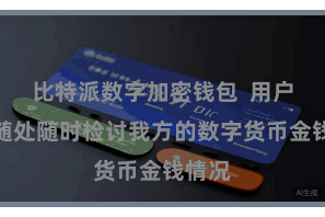 比特派数字加密钱包 用户不错随处随时检讨我方的数字货币金钱情况