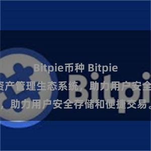 Bitpie币种 Bitpie钱包：打造数字资产管理生态系统，助力用户安全存储和便捷交易。