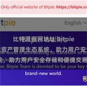 比特派官网地址 Bitpie钱包：打造数字资产管理生态系统，助力用户安全存储和便捷交易。