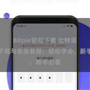 Bitpie轻松下载 比特派钱包下载与安装教程：轻松学会，新手必看