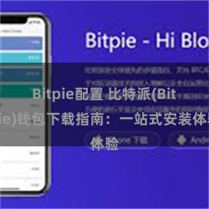 Bitpie配置 比特派(Bitpie)钱包下载指南：一站式安装体验