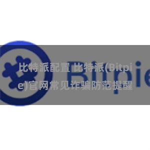 比特派配置 比特派(Bitpie)官网常见诈骗防范提醒