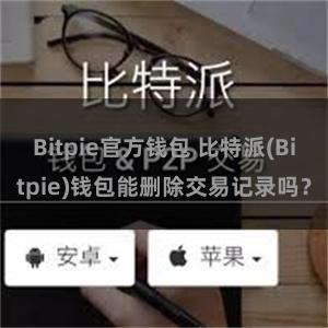 Bitpie官方钱包 比特派(Bitpie)钱包能删除交易记录吗？