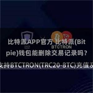 比特派APP官方 比特派(Bitpie)钱包能删除交易记录吗？