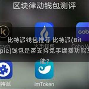 比特派钱包推荐 比特派(Bitpie)钱包是否支持免手续费功能？