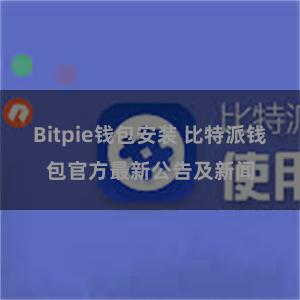 Bitpie钱包安装 比特派钱包官方最新公告及新闻