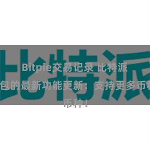 Bitpie交易记录 比特派钱包的最新功能更新：支持更多币种！