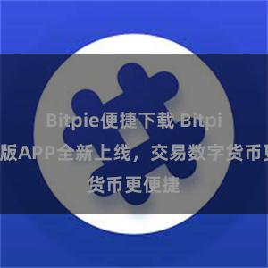 Bitpie便捷下载 Bitpie国际版APP全新上线，交易数字货币更便捷
