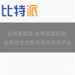 比特派加密 比特派国际版：全球领先的数字货币资讯平台