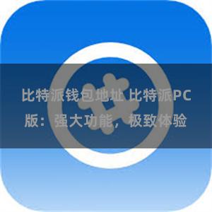 比特派钱包地址 比特派PC版：强大功能，极致体验