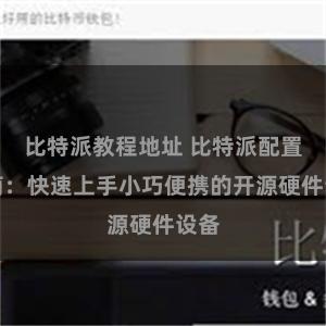比特派教程地址 比特派配置指南：快速上手小巧便携的开源硬件设备