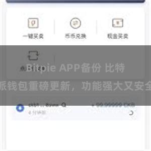 Bitpie APP备份 比特派钱包重磅更新，功能强大又安全