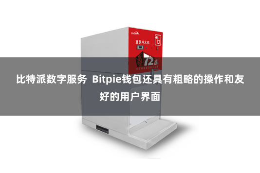 比特派数字服务  Bitpie钱包还具有粗略的操作和友好的用户界面