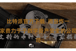 比特派官方下载  而当作一家费力于于数字资产安全的公司