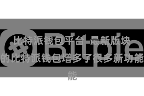 比特派钱包平台  最新版块的比特派钱包增多了很多新功能