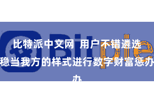 比特派中文网  用户不错遴选稳当我方的样式进行数字财富惩办