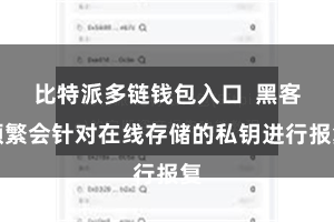 比特派多链钱包入口  黑客频繁会针对在线存储的私钥进行报复