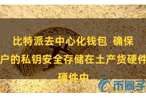 比特派去中心化钱包  确保用户的私钥安全存储在土产货硬件中