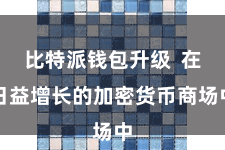 比特派钱包升级  在日益增长的加密货币商场中